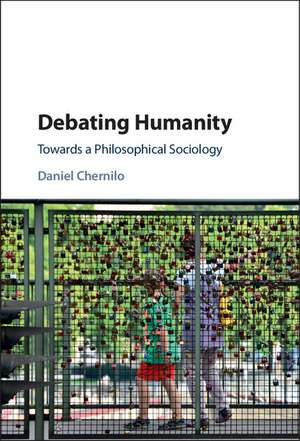 Debating Humanity: Towards a Philosophical Sociology de Daniel Chernilo