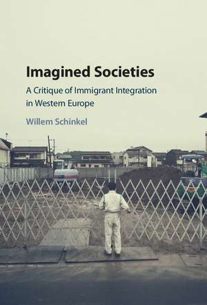 Imagined Societies: A Critique of Immigrant Integration in Western Europe de Willem Schinkel