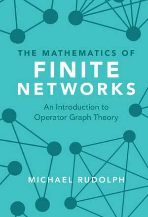 The Mathematics of Finite Networks: An Introduction to Operator Graph Theory de Michael Rudolph