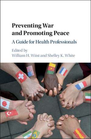 Preventing War and Promoting Peace: A Guide for Health Professionals de William H. Wiist