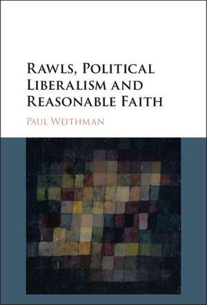 Rawls, Political Liberalism and Reasonable Faith de Paul Weithman