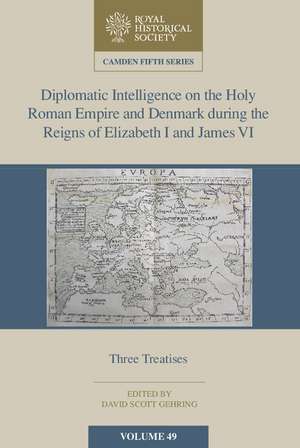 Diplomatic Intelligence on the Holy Roman Empire and Denmark during the Reigns of Elizabeth I and James VI: Three Treatises de David Scott Gehring