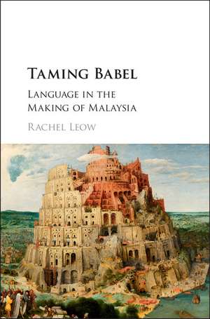 Taming Babel: Language in the Making of Malaysia de Rachel Leow