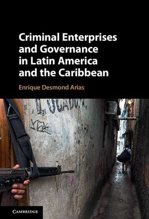 Criminal Enterprises and Governance in Latin America and the Caribbean de Enrique Desmond Arias