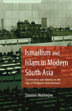 Ismailism and Islam in Modern South Asia: Community and Identity in the Age of Religious Internationals de Soumen Mukherjee