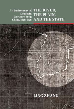 The River, the Plain, and the State: An Environmental Drama in Northern Song China, 1048–1128 de Ling Zhang