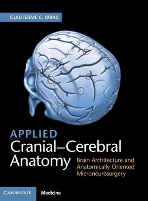 Applied Cranial-Cerebral Anatomy: Brain Architecture and Anatomically Oriented Microneurosurgery de Guilherme C. Ribas