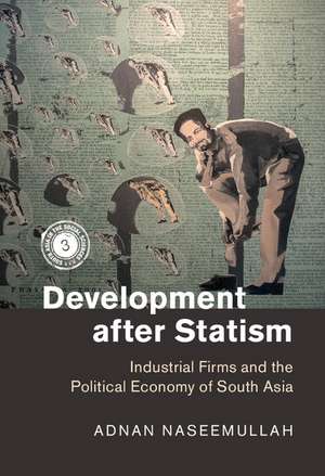 Development after Statism: Industrial Firms and the Political Economy of South Asia de Adnan Naseemullah