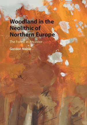 Woodland in the Neolithic of Northern Europe: The Forest as Ancestor de Gordon Noble