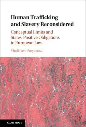 Human Trafficking and Slavery Reconsidered: Conceptual Limits and States' Positive Obligations in European Law de Vladislava Stoyanova