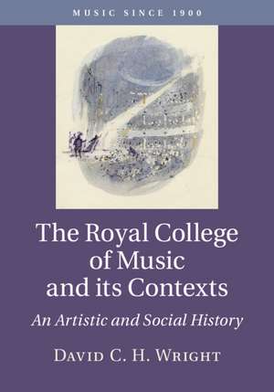 The Royal College of Music and its Contexts: An Artistic and Social History de David C. H. Wright