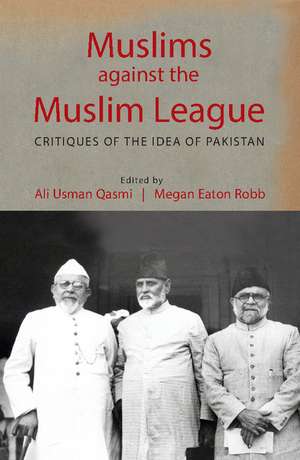 Muslims against the Muslim League: Critiques of the Idea of Pakistan de Ali Usman Qasmi