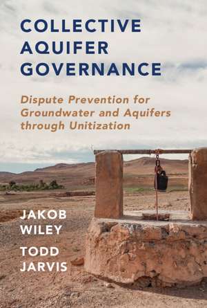 Collective Aquifer Governance: Dispute Prevention for Groundwater and Aquifers through Unitization de Todd Jarvis