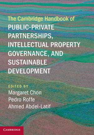 The Cambridge Handbook of Public-Private Partnerships, Intellectual Property Governance, and Sustainable Development de Margaret Chon