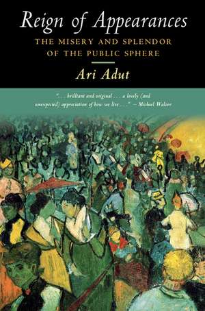 Reign of Appearances: The Misery and Splendor of the Public Sphere de Ari Adut