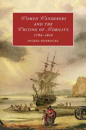 Women Wanderers and the Writing of Mobility, 1784–1814 de Ingrid Horrocks