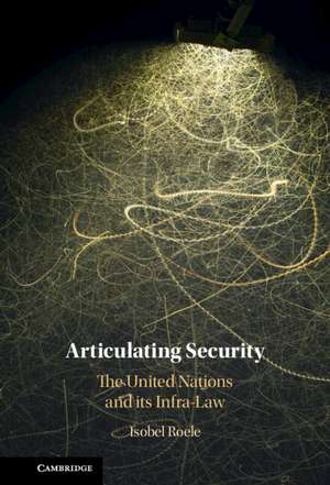 Articulating Security: The United Nations and its Infra-Law de Isobel Roele