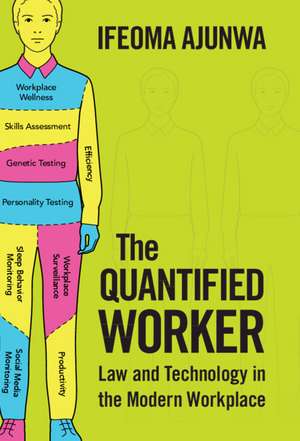 The Quantified Worker: Law and Technology in the Modern Workplace de Ifeoma Ajunwa