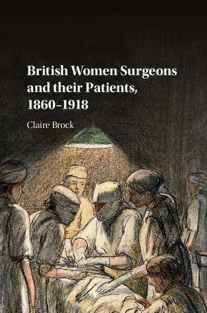 British Women Surgeons and their Patients, 1860–1918 de Claire Brock