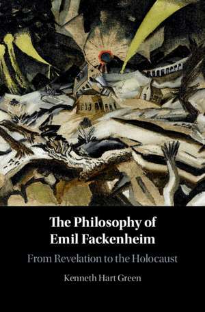 The Philosophy of Emil Fackenheim: From Revelation to the Holocaust de Kenneth Hart Green