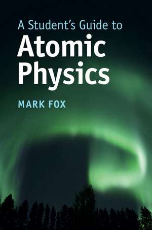 A Student's Guide to Atomic Physics de Mark Fox