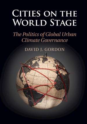 Cities on the World Stage: The Politics of Global Urban Climate Governance de David J. Gordon