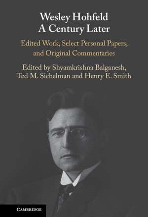 Wesley Hohfeld A Century Later: Edited Work, Select Personal Papers, and Original Commentaries de Shyamkrishna Balganesh