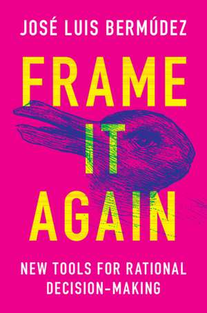 Frame It Again: New Tools for Rational Decision-Making de José Luis Bermúdez