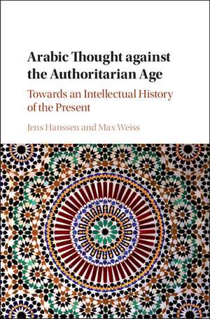 Arabic Thought against the Authoritarian Age: Towards an Intellectual History of the Present de Jens Hanssen