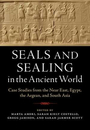 Seals and Sealing in the Ancient World: Case Studies from the Near East, Egypt, the Aegean, and South Asia de Marta Ameri