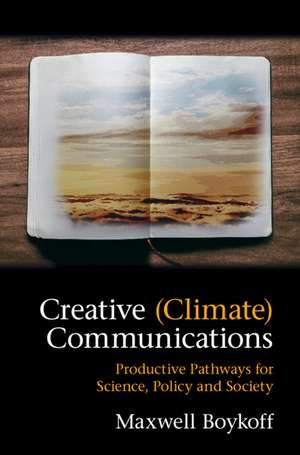 Creative (Climate) Communications: Productive Pathways for Science, Policy and Society de Maxwell Boykoff