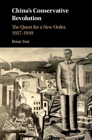 China's Conservative Revolution: The Quest for a New Order, 1927–1949 de Brian Tsui