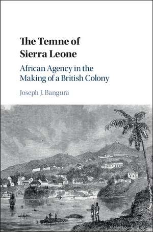 The Temne of Sierra Leone: African Agency in the Making of a British Colony de Joseph J. Bangura