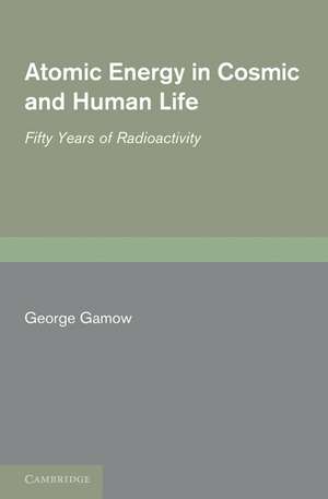 Atomic Energy in Cosmic and Human Life: Fifty Years of Radioactivity de George Gamow