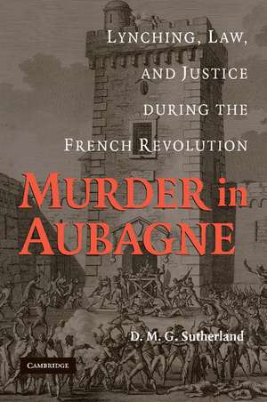 Murder in Aubagne: Lynching, Law, and Justice during the French Revolution de D. M. G. Sutherland