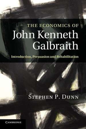 The Economics of John Kenneth Galbraith: Introduction, Persuasion, and Rehabilitation de Stephen P. Dunn