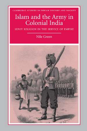 Islam and the Army in Colonial India: Sepoy Religion in the Service of Empire de Nile Green