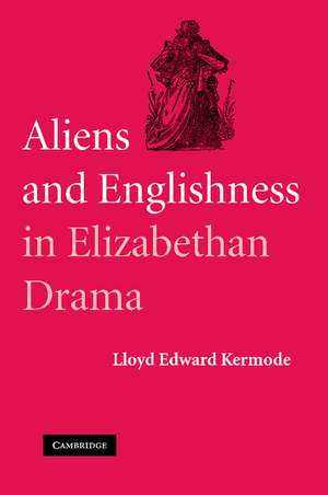 Aliens and Englishness in Elizabethan Drama de Lloyd Edward Kermode