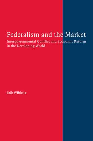 Federalism and the Market: Intergovernmental Conflict and Economic Reform in the Developing World de Erik Wibbels