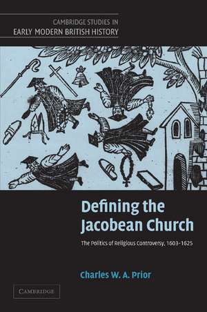 Defining the Jacobean Church: The Politics of Religious Controversy, 1603–1625 de Charles W. a. Prior