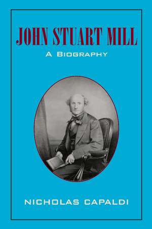 John Stuart Mill: A Biography de Nicholas Capaldi