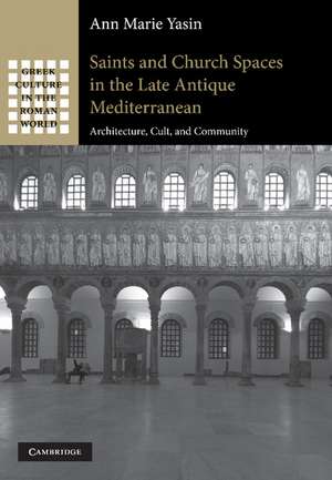 Saints and Church Spaces in the Late Antique Mediterranean: Architecture, Cult, and Community de Ann Marie Yasin