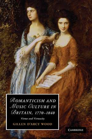 Romanticism and Music Culture in Britain, 1770–1840: Virtue and Virtuosity de Gillen D'Arcy Wood