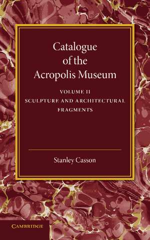 Catalogue of the Acropolis Museum: Volume 2, Sculpture and Architectural Fragments de Stanley Casson