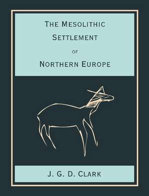 The Mesolithic Settlement of Northern Europe: A Study of the Food-gathering Peoples of Northern Europe during the Early Post-glacial Period de J. G. D. Clark