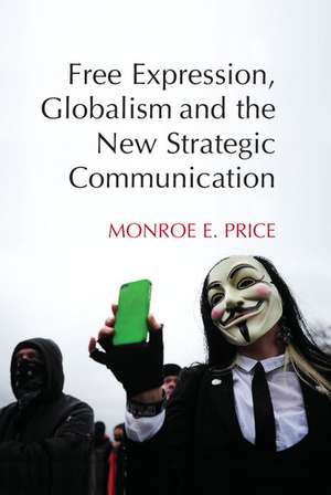 Free Expression, Globalism, and the New Strategic Communication de Monroe E. Price