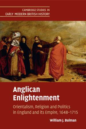 Anglican Enlightenment: Orientalism, Religion and Politics in England and its Empire, 1648–1715 de William J. Bulman