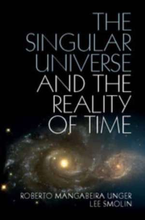 The Singular Universe and the Reality of Time: A Proposal in Natural Philosophy de Roberto Mangabeira Unger