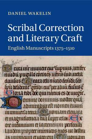 Scribal Correction and Literary Craft: English Manuscripts 1375–1510 de Daniel Wakelin