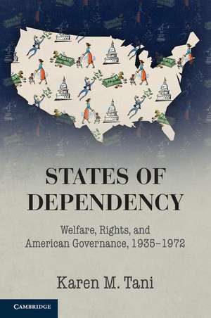 States of Dependency: Welfare, Rights, and American Governance, 1935–1972 de Karen M. Tani